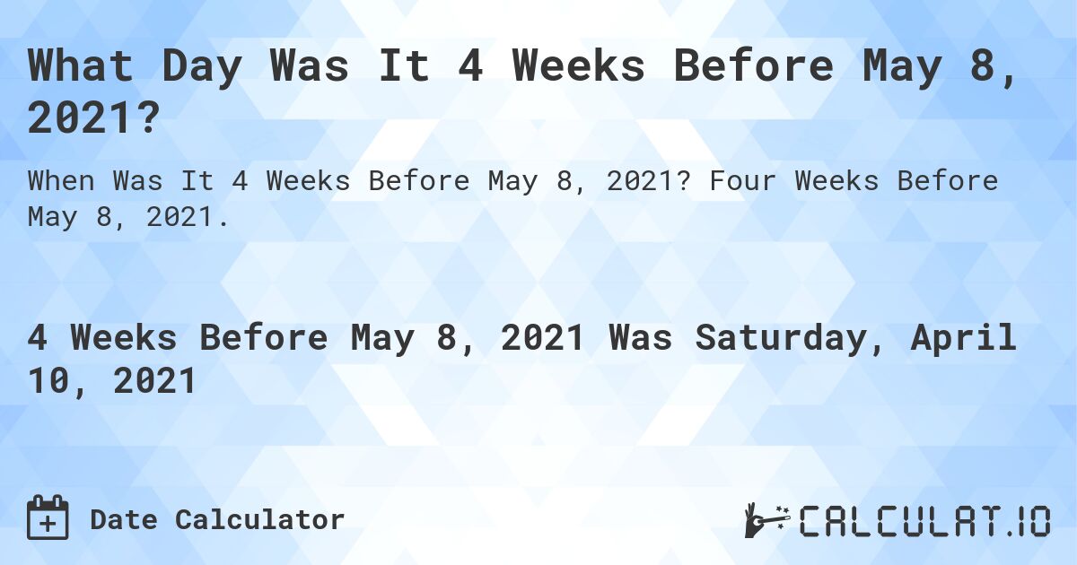 What Day Was It 4 Weeks Before May 8, 2021?. Four Weeks Before May 8, 2021.
