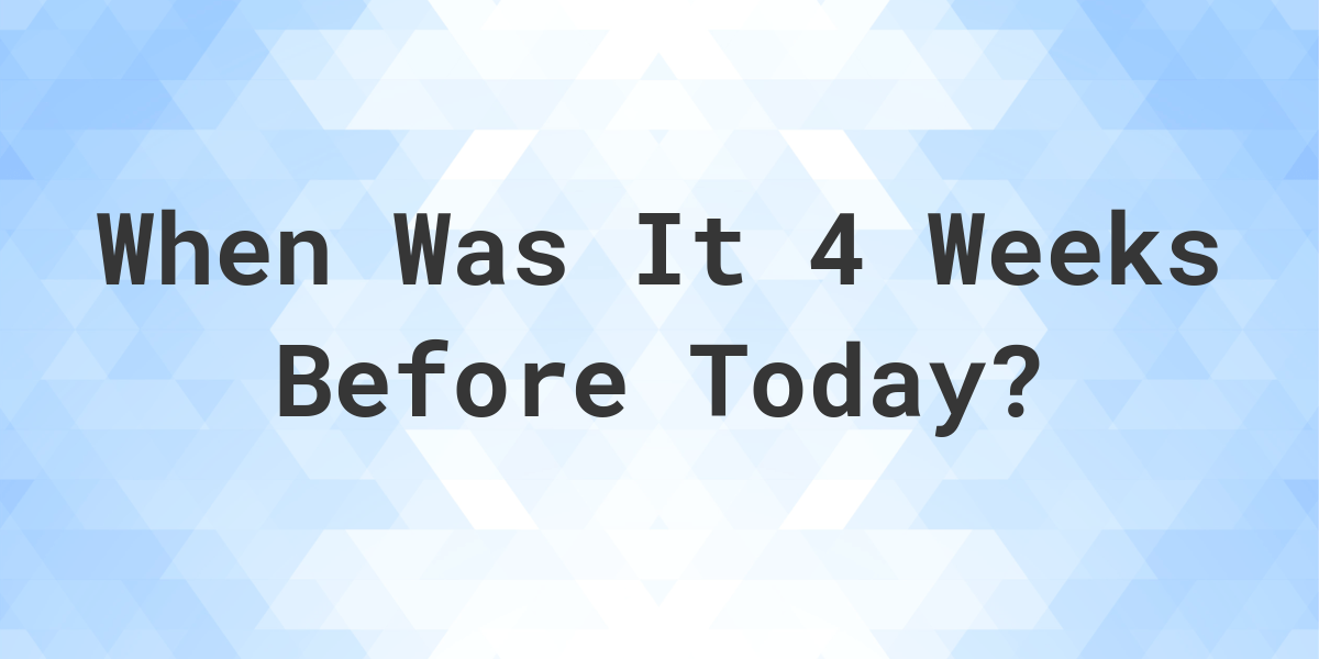 What Day Was It 4 Weeks Ago From Today Calculatio