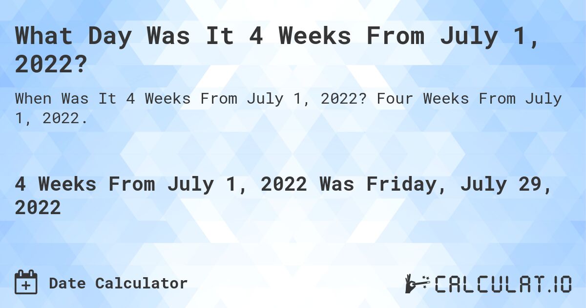 What Day Was It 4 Weeks From July 1, 2022?. Four Weeks From July 1, 2022.
