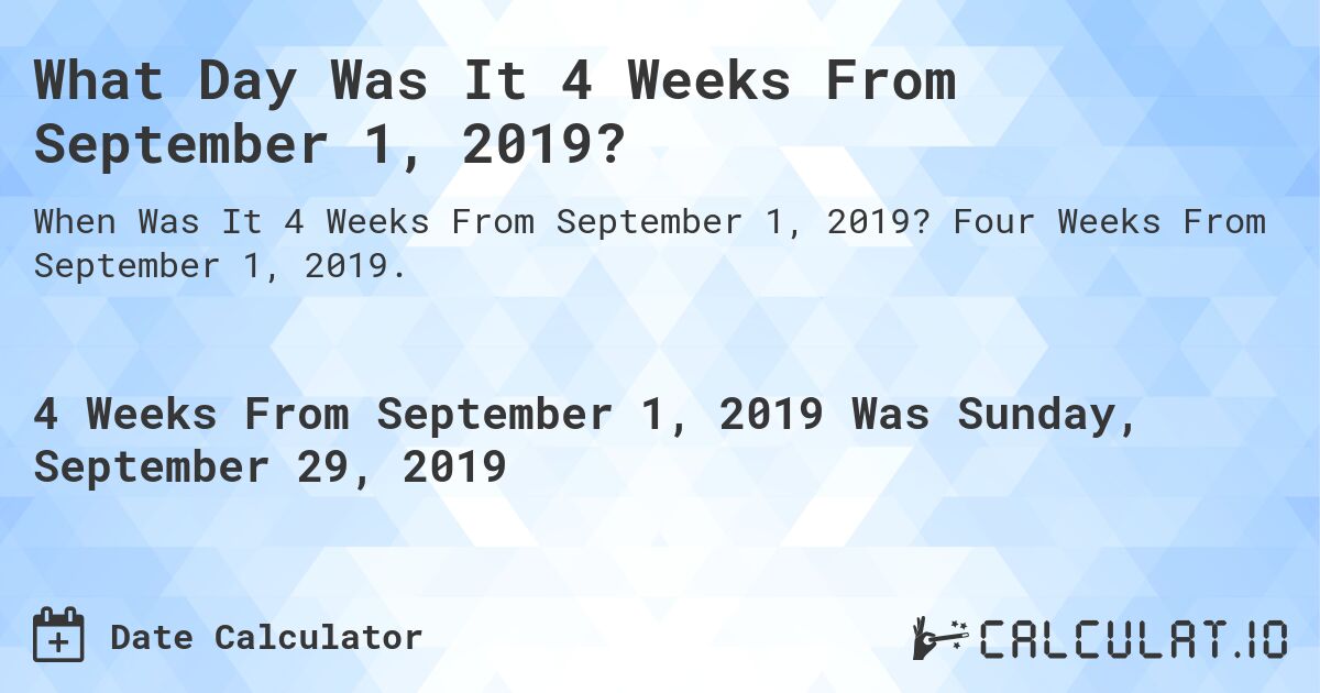 What Day Was It 4 Weeks From September 1, 2019?. Four Weeks From September 1, 2019.