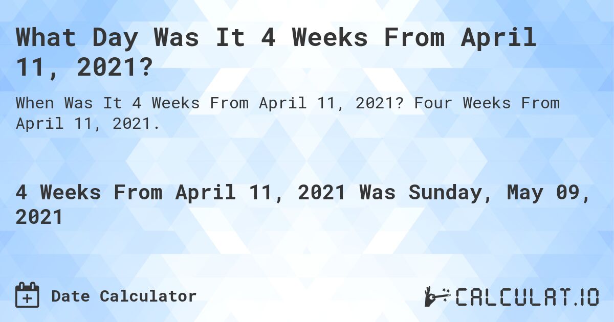 What Day Was It 4 Weeks From April 11, 2021?. Four Weeks From April 11, 2021.