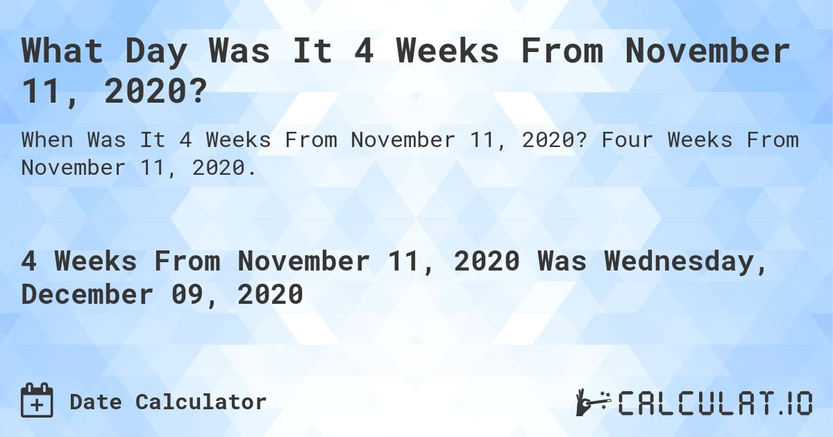 What Day Was It 4 Weeks From November 11, 2020?. Four Weeks From November 11, 2020.