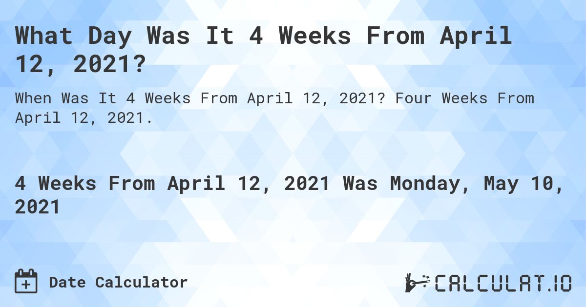 What Day Was It 4 Weeks From April 12, 2021?. Four Weeks From April 12, 2021.