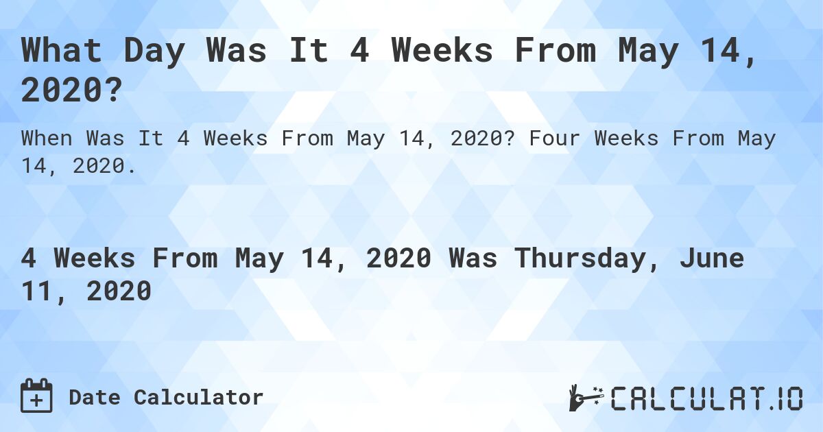 What Day Was It 4 Weeks From May 14, 2020?. Four Weeks From May 14, 2020.
