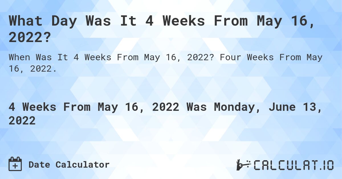 What Day Was It 4 Weeks From May 16, 2022?. Four Weeks From May 16, 2022.