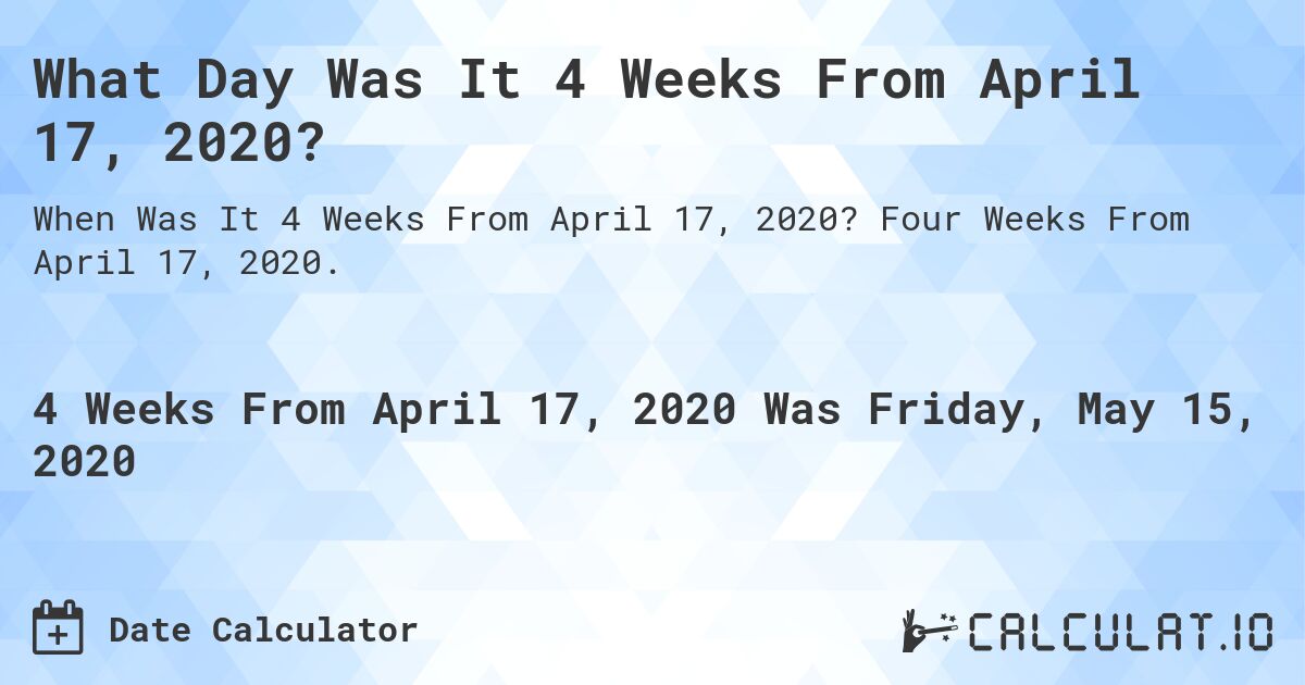 What Day Was It 4 Weeks From April 17, 2020?. Four Weeks From April 17, 2020.