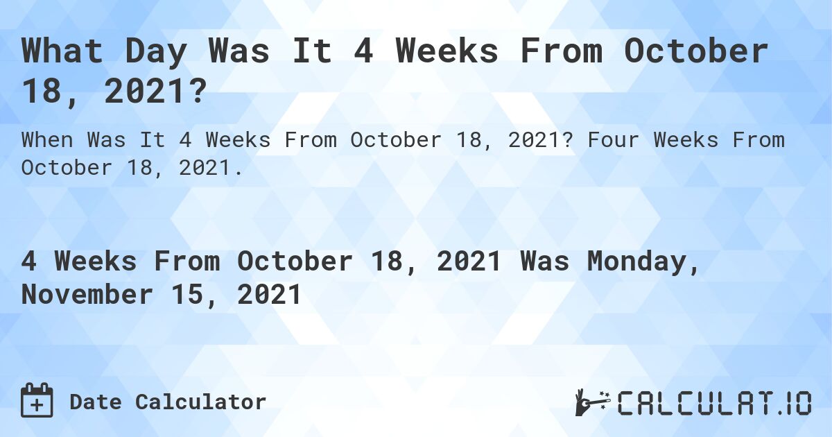 What Day Was It 4 Weeks From October 18, 2021?. Four Weeks From October 18, 2021.