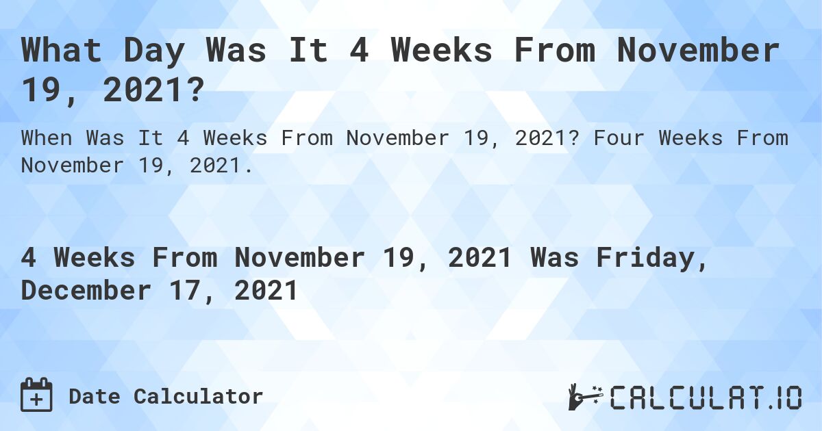 What Day Was It 4 Weeks From November 19, 2021?. Four Weeks From November 19, 2021.
