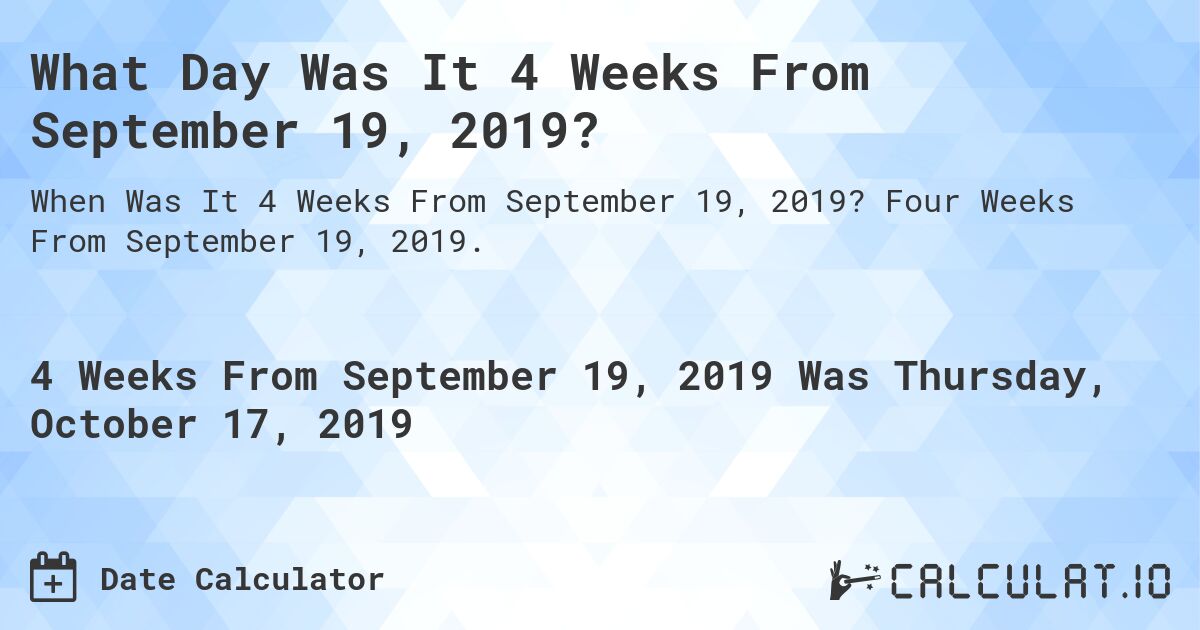 What Day Was It 4 Weeks From September 19, 2019?. Four Weeks From September 19, 2019.