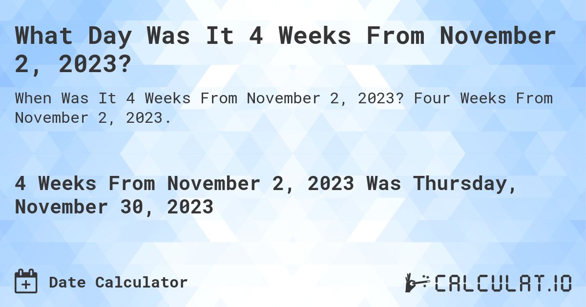 What Day Was It 4 Weeks From November 2, 2023?. Four Weeks From November 2, 2023.