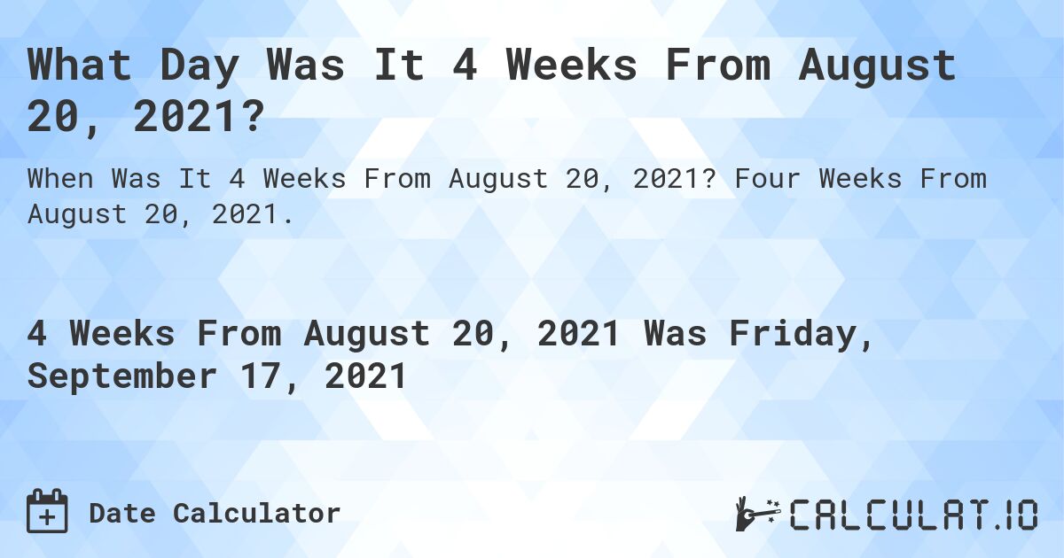 What Day Was It 4 Weeks From August 20, 2021?. Four Weeks From August 20, 2021.