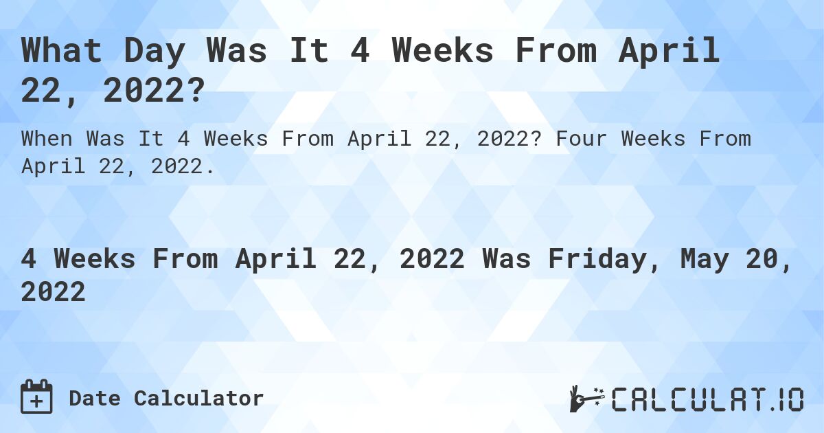 What Day Was It 4 Weeks From April 22, 2022?. Four Weeks From April 22, 2022.