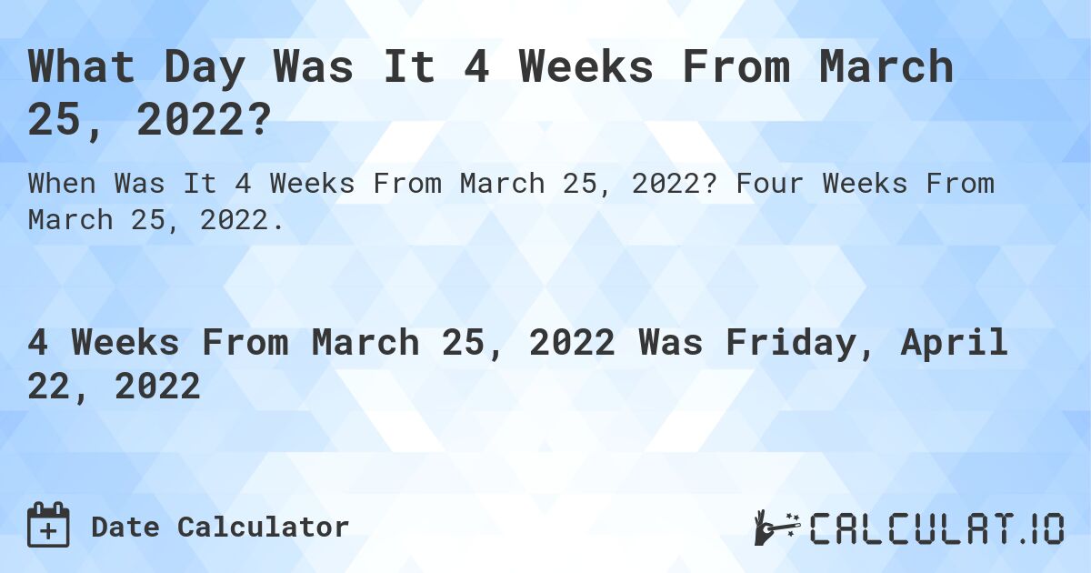What Day Was It 4 Weeks From March 25, 2022?. Four Weeks From March 25, 2022.