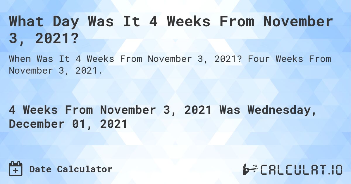 What Day Was It 4 Weeks From November 3, 2021?. Four Weeks From November 3, 2021.