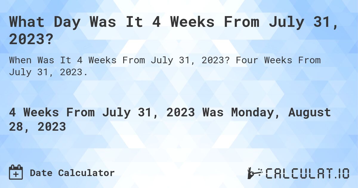 What Day Was It 4 Weeks From July 31, 2023?. Four Weeks From July 31, 2023.
