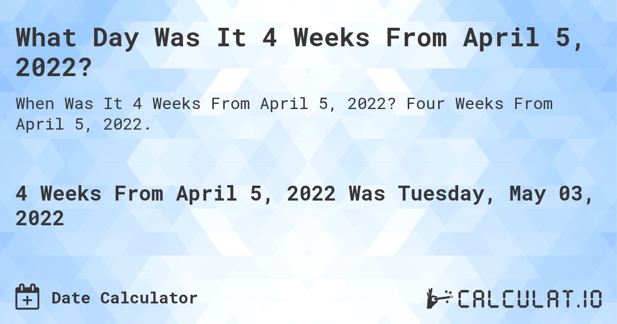 What Day Was It 4 Weeks From April 5, 2022?. Four Weeks From April 5, 2022.