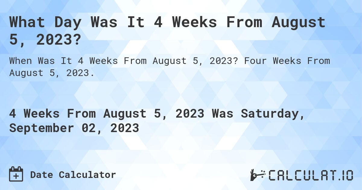 What Day Was It 4 Weeks From August 5, 2023?. Four Weeks From August 5, 2023.
