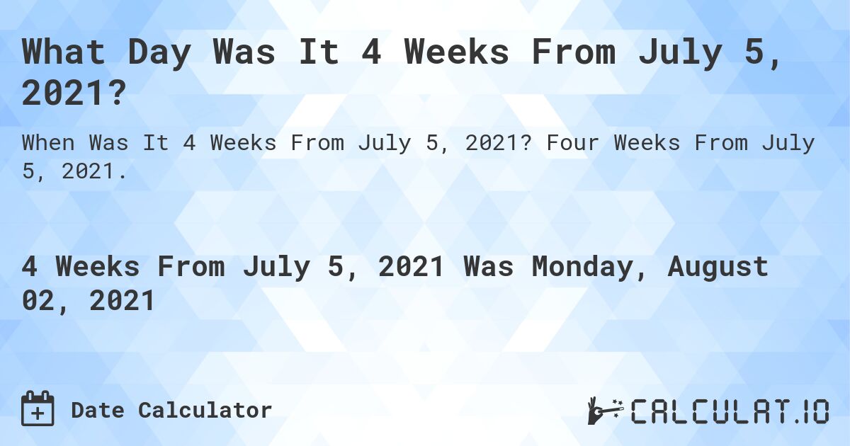 What Day Was It 4 Weeks From July 5, 2021?. Four Weeks From July 5, 2021.