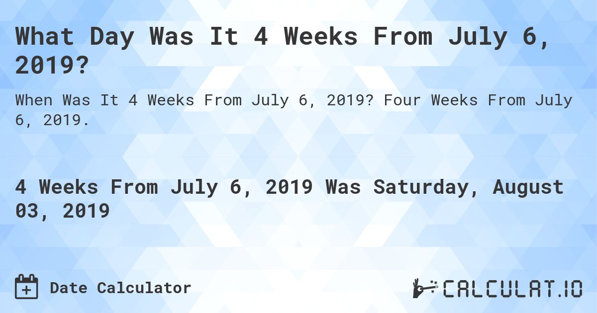 What Day Was It 4 Weeks From July 6, 2019?. Four Weeks From July 6, 2019.