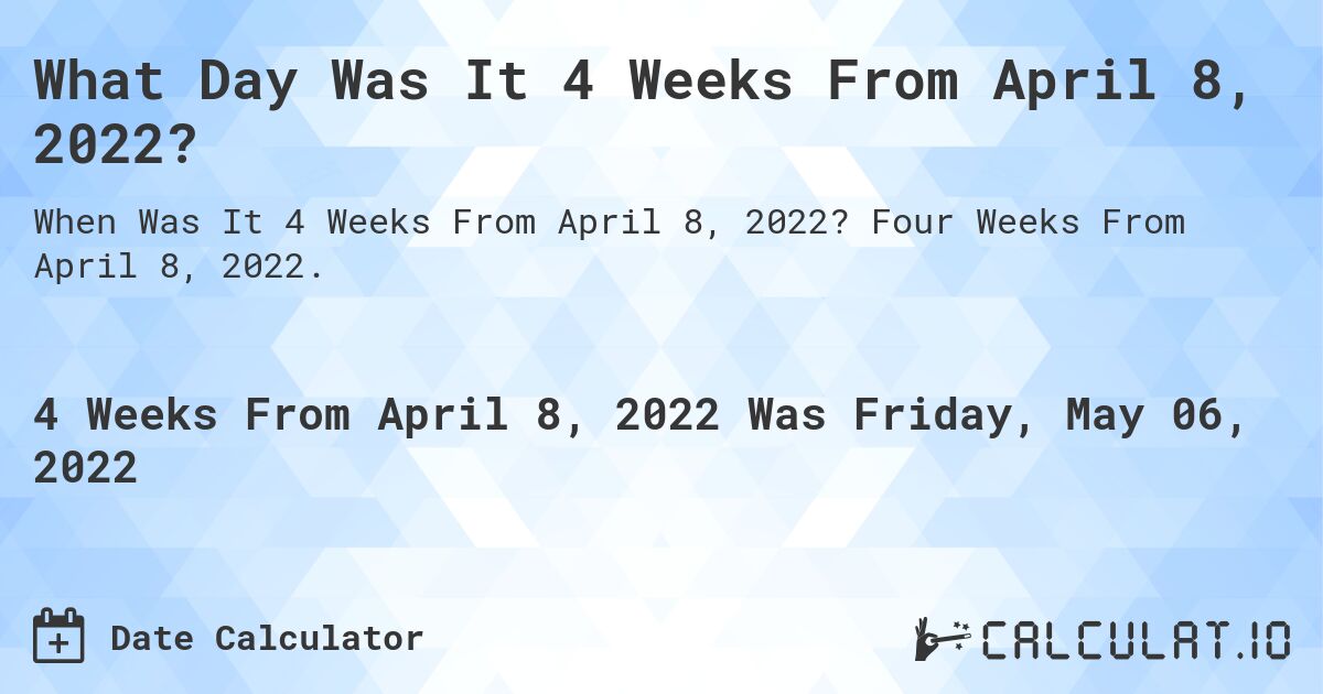 What Day Was It 4 Weeks From April 8, 2022?. Four Weeks From April 8, 2022.