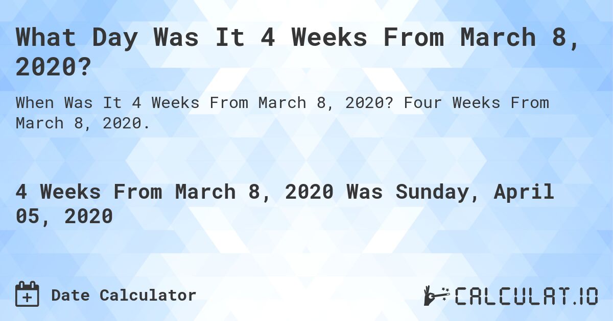 What Day Was It 4 Weeks From March 8, 2020?. Four Weeks From March 8, 2020.