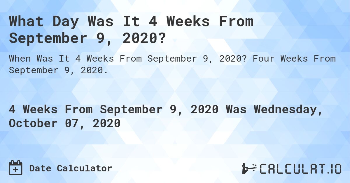What Day Was It 4 Weeks From September 9, 2020?. Four Weeks From September 9, 2020.