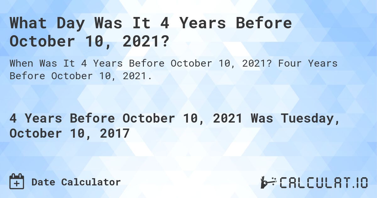 What Day Was It 4 Years Before October 10, 2021?. Four Years Before October 10, 2021.