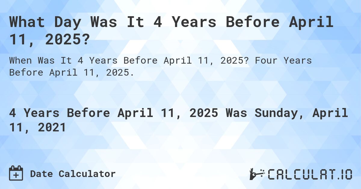 What Day Was It 4 Years Before April 11, 2025?. Four Years Before April 11, 2025.