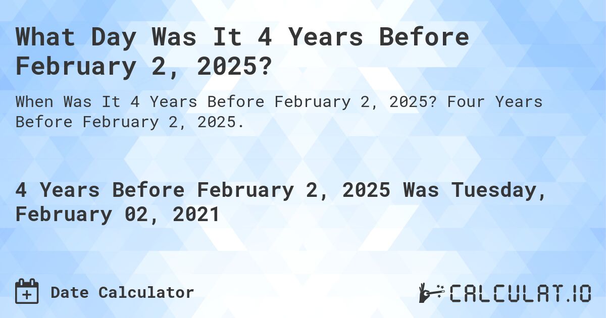 What Day Was It 4 Years Before February 2, 2025?. Four Years Before February 2, 2025.