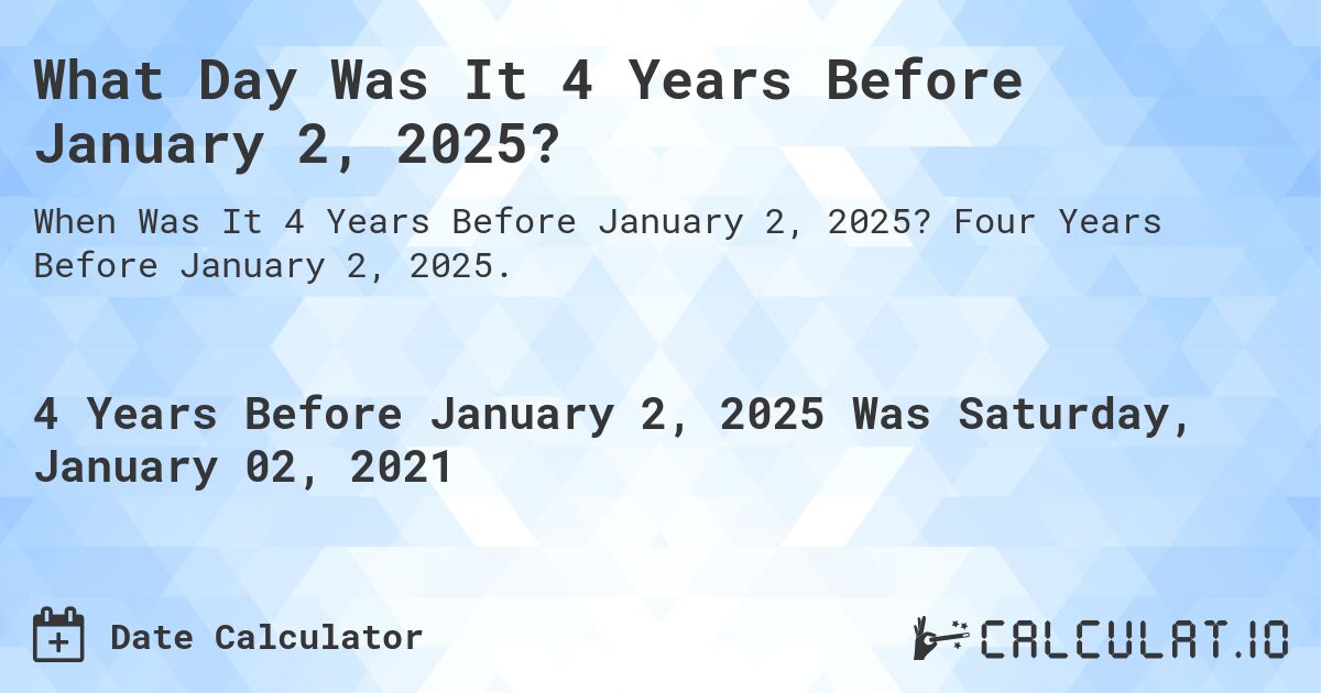 What Day Was It 4 Years Before January 2, 2025?. Four Years Before January 2, 2025.
