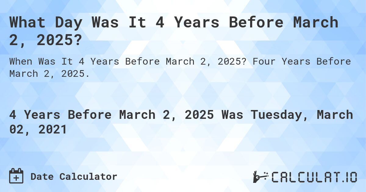 What Day Was It 4 Years Before March 2, 2025?. Four Years Before March 2, 2025.