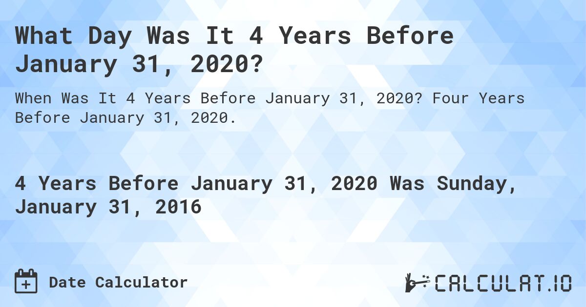 What Day Was It 4 Years Before January 31, 2020?. Four Years Before January 31, 2020.