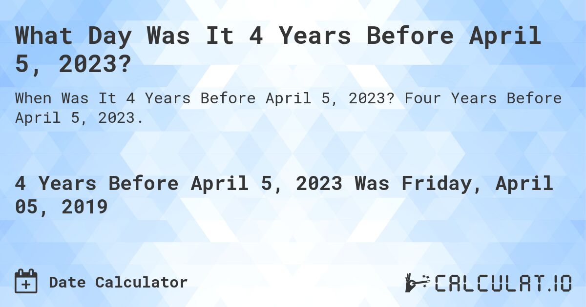What Day Was It 4 Years Before April 5, 2023?. Four Years Before April 5, 2023.