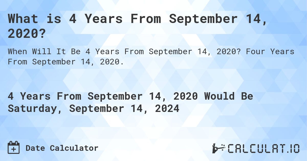 What is 4 Years From September 14, 2020?. Four Years From September 14, 2020.