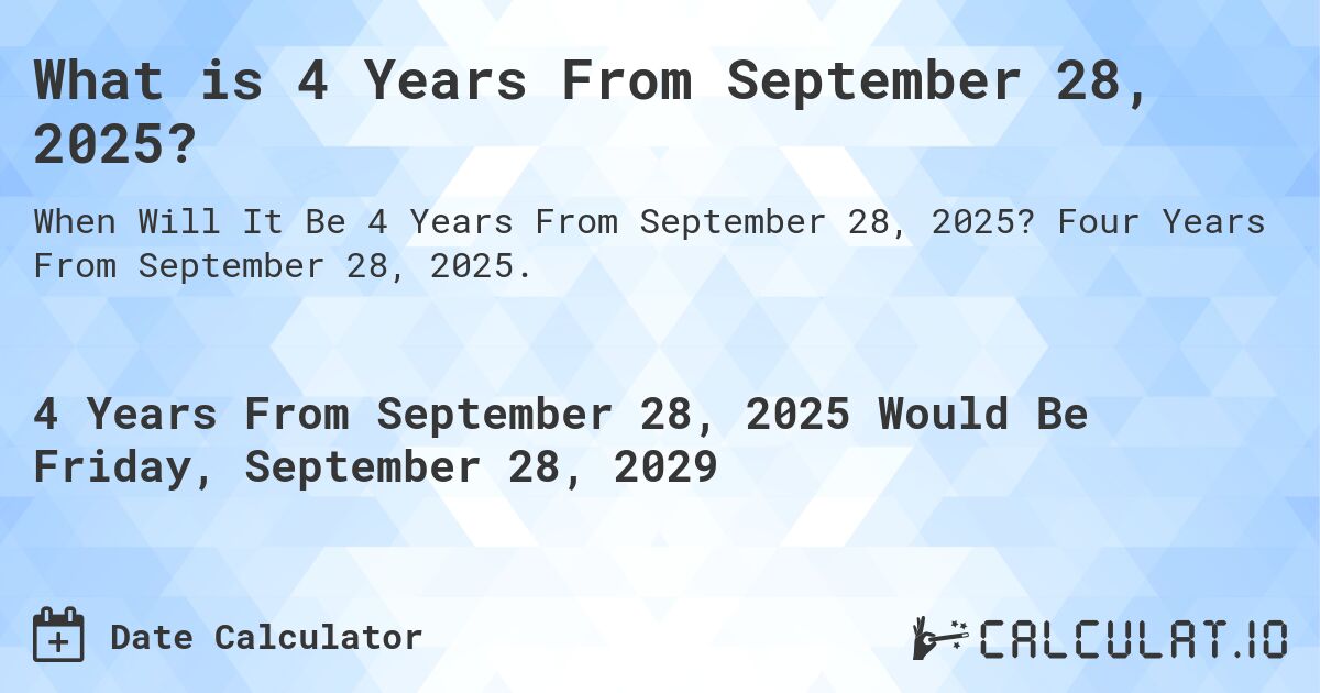 What is 4 Years From September 28, 2025?. Four Years From September 28, 2025.
