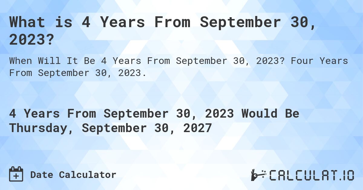 What is 4 Years From September 30, 2023?. Four Years From September 30, 2023.