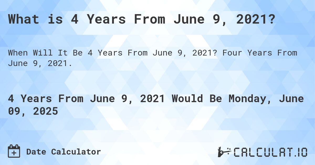 What is 4 Years From June 9, 2021?. Four Years From June 9, 2021.