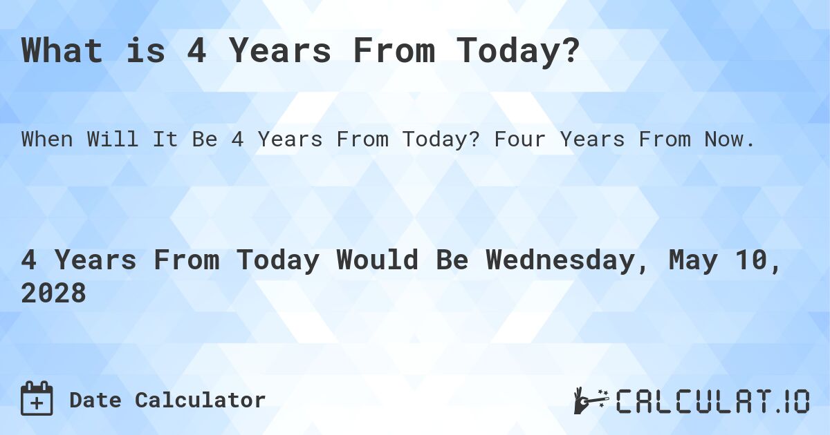 What is 4 Years From Today?. Four Years From Now.