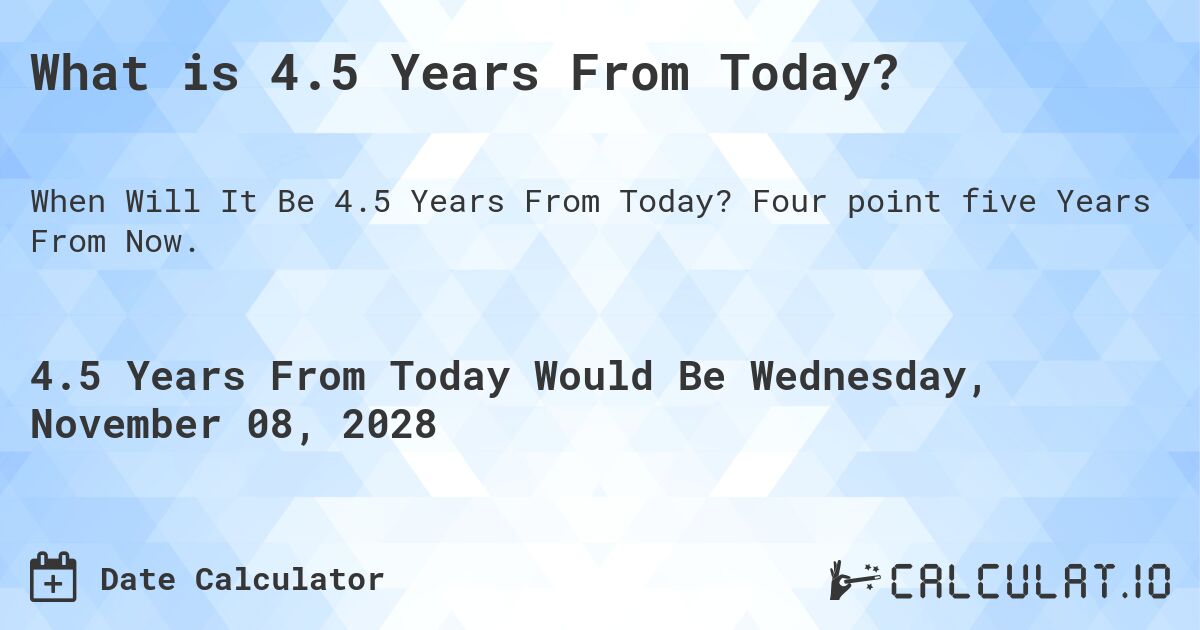 What is 4.5 Years From Today?. Four point five Years From Now.
