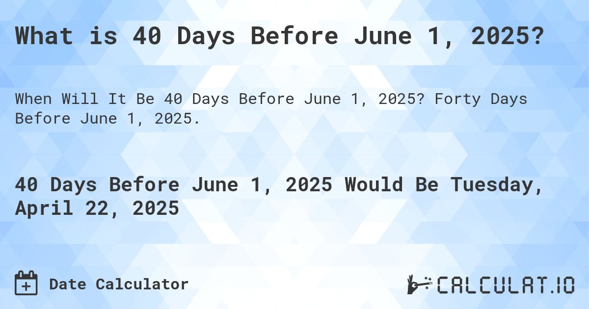 What is 40 Days Before June 1, 2025?. Forty Days Before June 1, 2025.