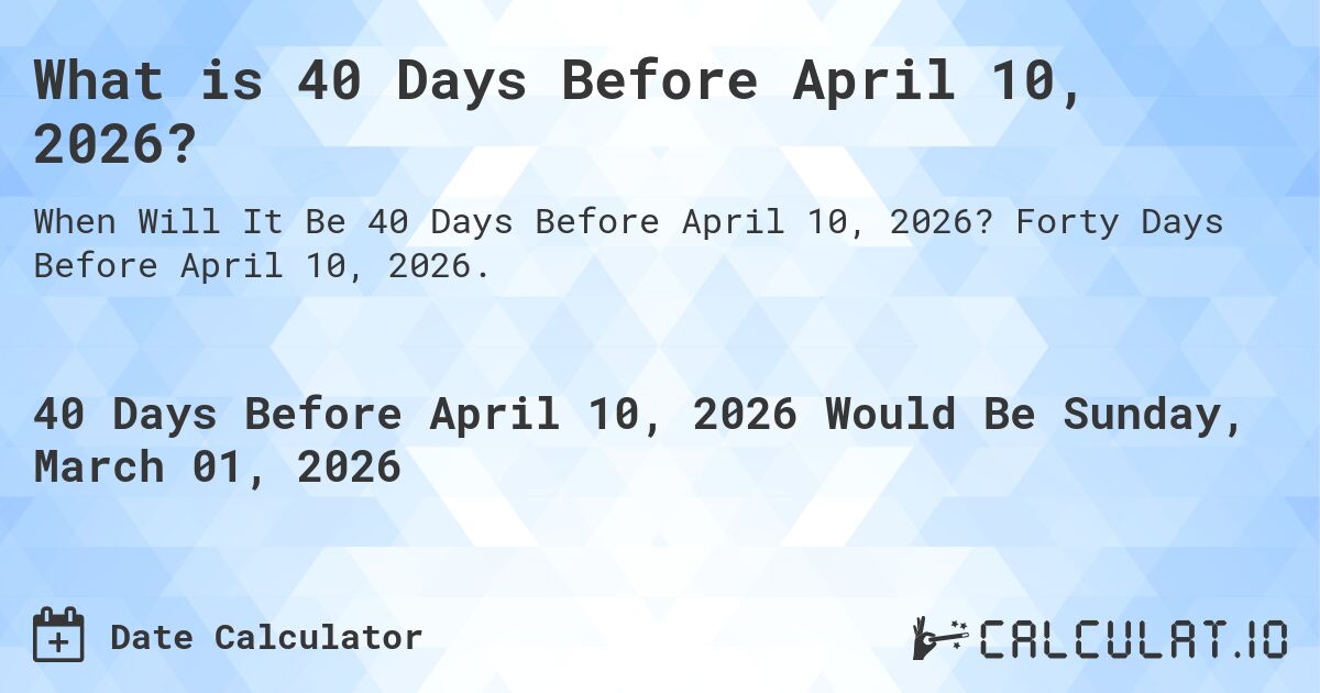 What is 40 Days Before April 10, 2026?. Forty Days Before April 10, 2026.