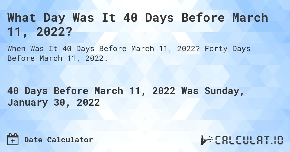 What Day Was It 40 Days Before March 11, 2022?. Forty Days Before March 11, 2022.