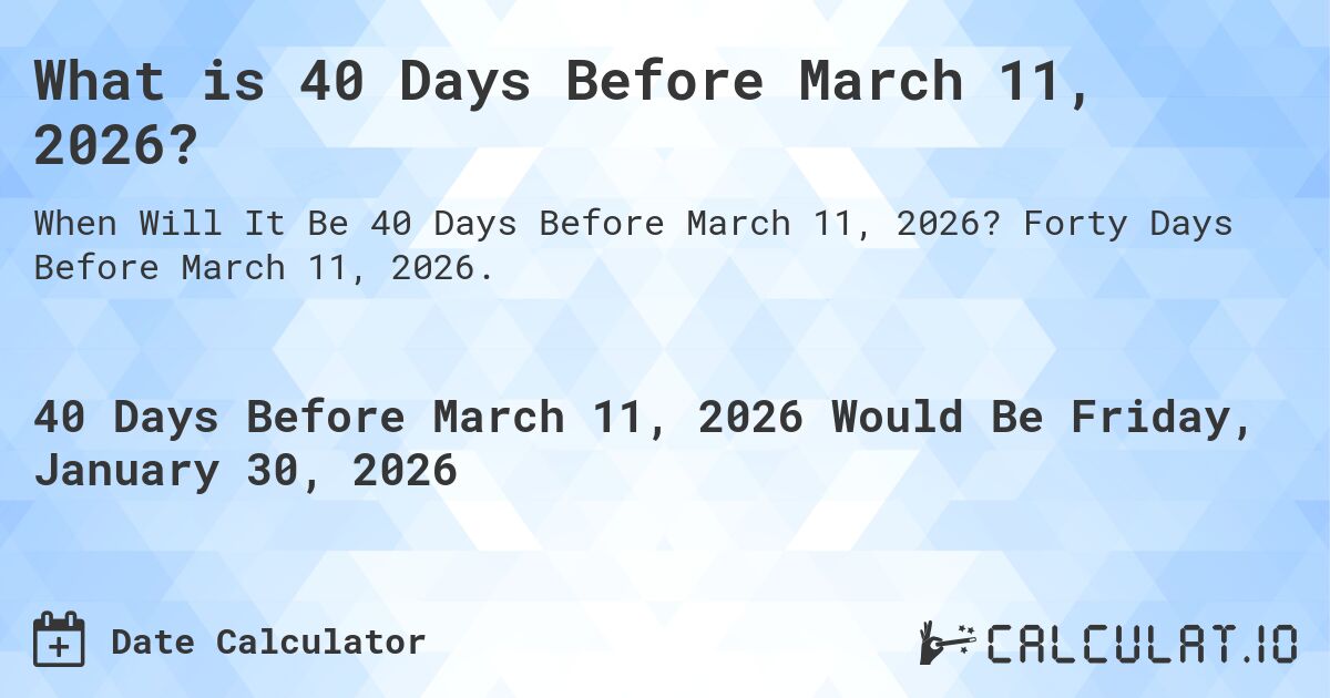 What is 40 Days Before March 11, 2026?. Forty Days Before March 11, 2026.