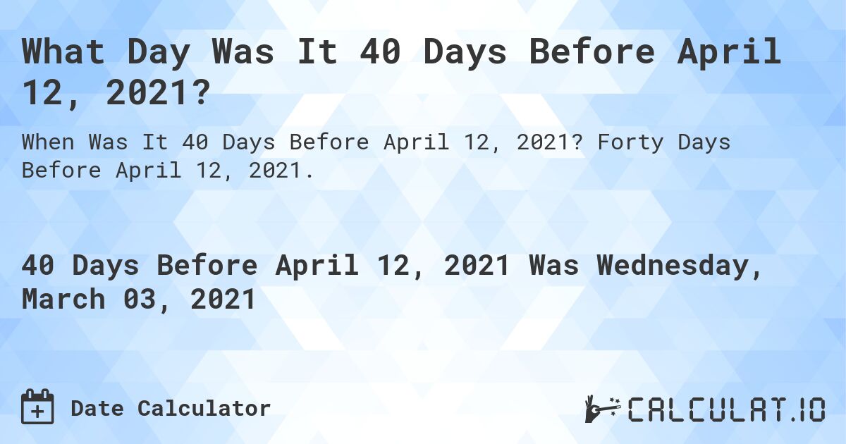 What Day Was It 40 Days Before April 12, 2021?. Forty Days Before April 12, 2021.