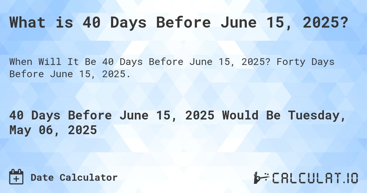 What is 40 Days Before June 15, 2025?. Forty Days Before June 15, 2025.