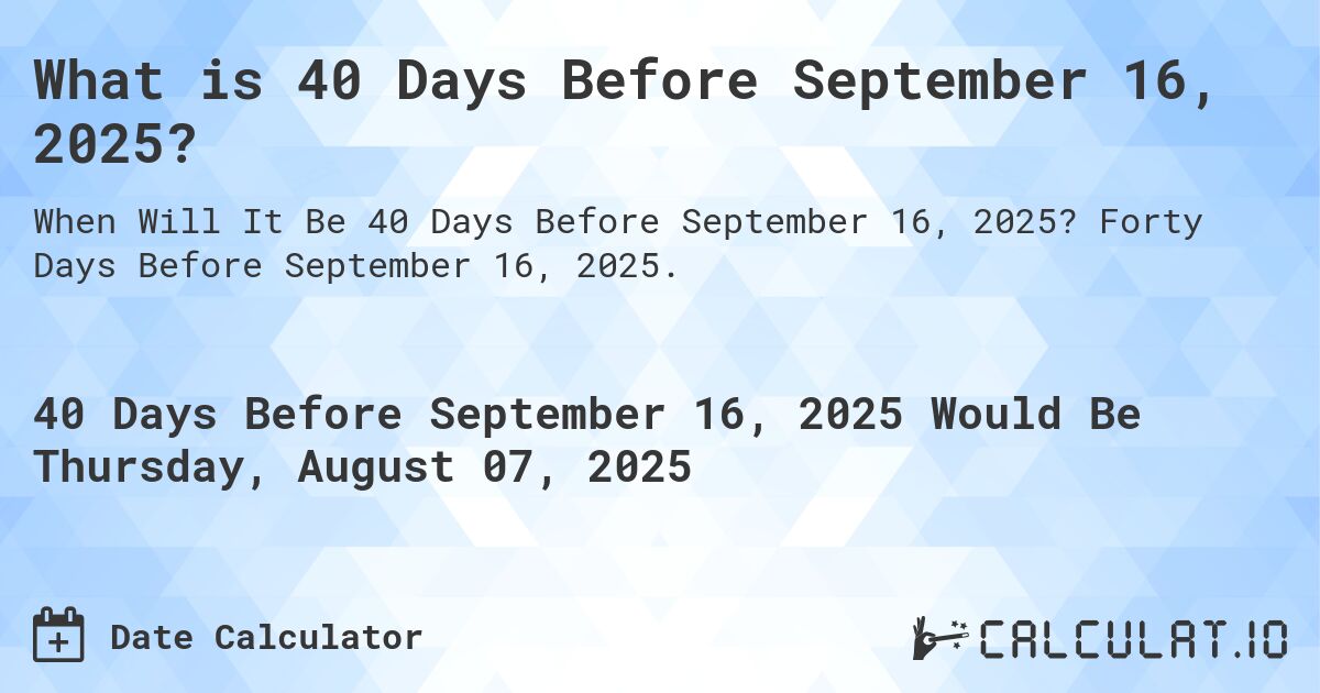 What is 40 Days Before September 16, 2025?. Forty Days Before September 16, 2025.