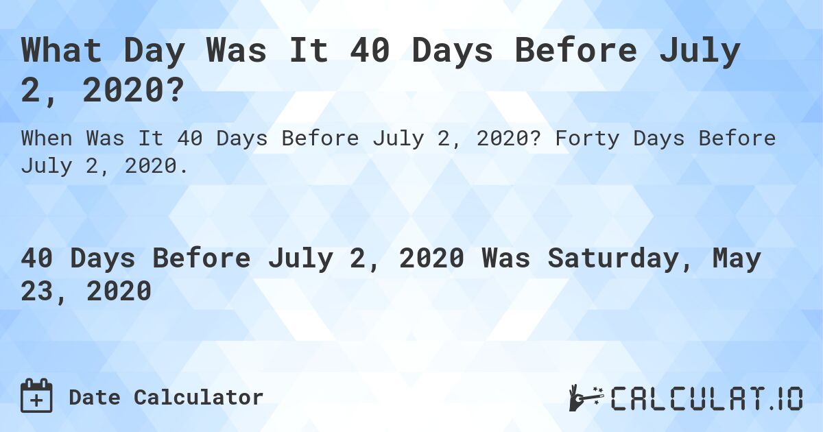 What Day Was It 40 Days Before July 2, 2020?. Forty Days Before July 2, 2020.