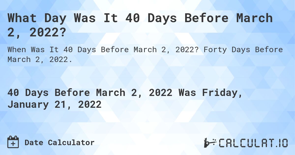 What Day Was It 40 Days Before March 2, 2022?. Forty Days Before March 2, 2022.