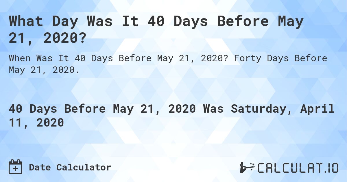 What Day Was It 40 Days Before May 21, 2020?. Forty Days Before May 21, 2020.