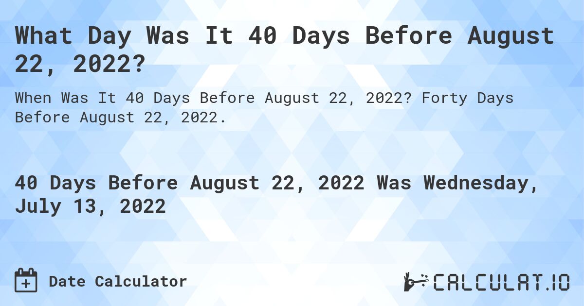 What Day Was It 40 Days Before August 22, 2022?. Forty Days Before August 22, 2022.
